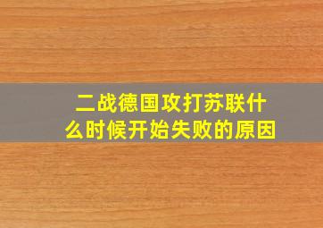 二战德国攻打苏联什么时候开始失败的原因