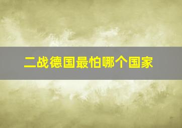 二战德国最怕哪个国家