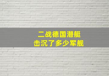 二战德国潜艇击沉了多少军舰