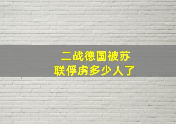 二战德国被苏联俘虏多少人了