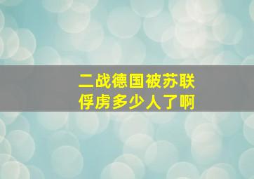 二战德国被苏联俘虏多少人了啊