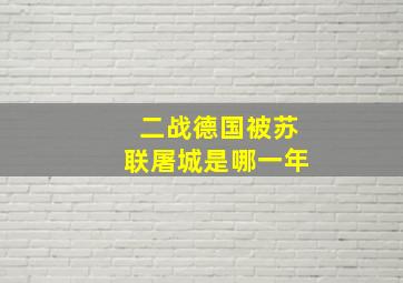 二战德国被苏联屠城是哪一年