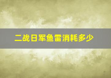 二战日军鱼雷消耗多少