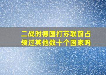 二战时德国打苏联前占领过其他数十个国家吗