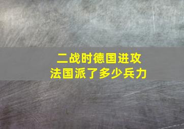 二战时德国进攻法国派了多少兵力