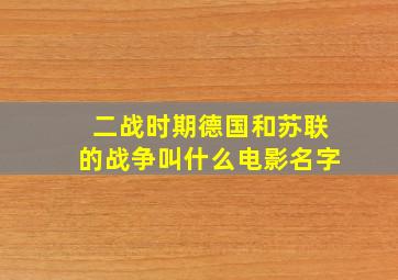 二战时期德国和苏联的战争叫什么电影名字