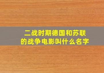 二战时期德国和苏联的战争电影叫什么名字