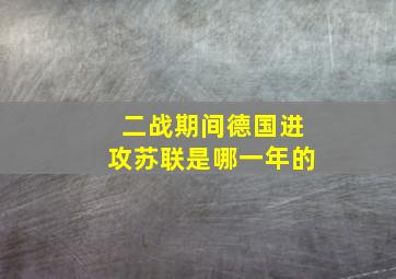 二战期间德国进攻苏联是哪一年的