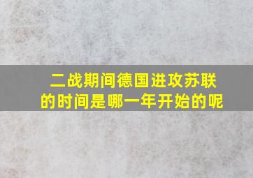 二战期间德国进攻苏联的时间是哪一年开始的呢