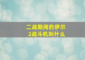 二战期间的伊尔2战斗机叫什么