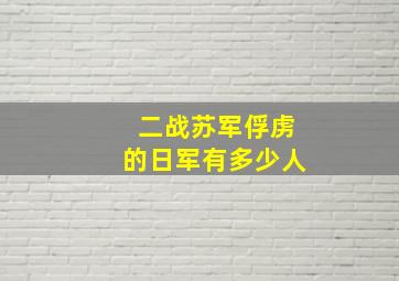 二战苏军俘虏的日军有多少人