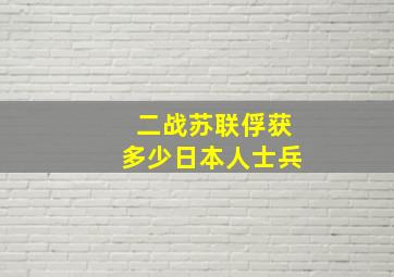 二战苏联俘获多少日本人士兵