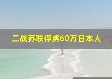 二战苏联俘虏60万日本人