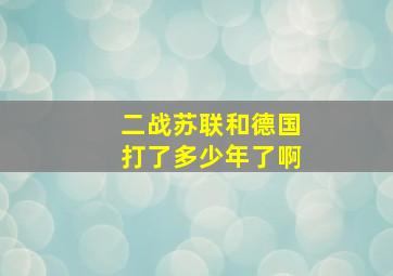 二战苏联和德国打了多少年了啊