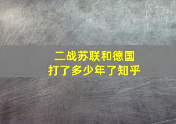 二战苏联和德国打了多少年了知乎