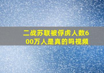 二战苏联被俘虏人数600万人是真的吗视频