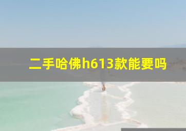 二手哈佛h613款能要吗