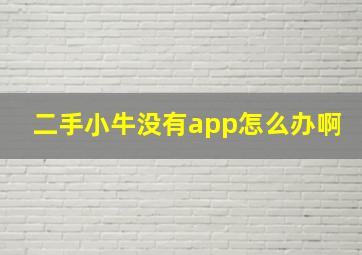 二手小牛没有app怎么办啊