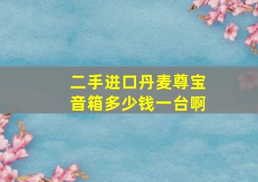 二手进口丹麦尊宝音箱多少钱一台啊