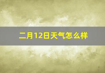 二月12日天气怎么样