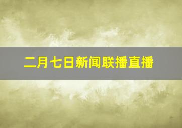 二月七日新闻联播直播