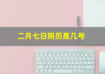 二月七日阴历是几号