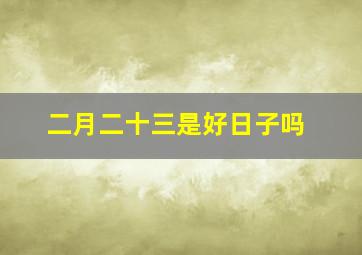 二月二十三是好日子吗