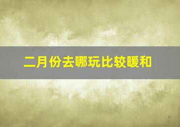 二月份去哪玩比较暖和