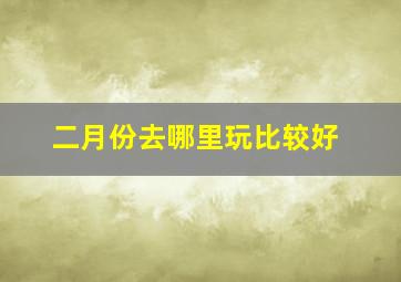 二月份去哪里玩比较好