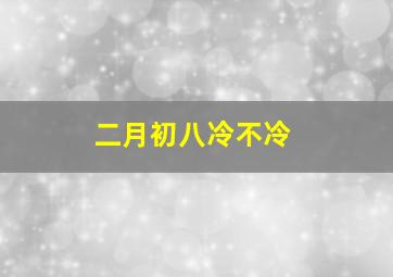 二月初八冷不冷