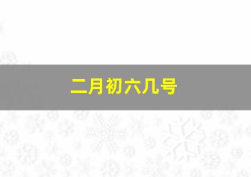 二月初六几号