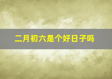 二月初六是个好日子吗