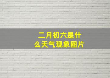 二月初六是什么天气现象图片