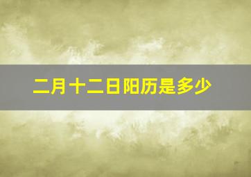 二月十二日阳历是多少