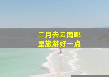 二月去云南哪里旅游好一点