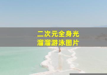 二次元全身光溜溜游泳图片