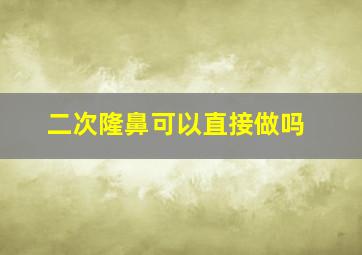 二次隆鼻可以直接做吗