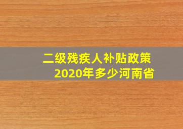 二级残疾人补贴政策2020年多少河南省