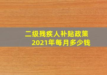 二级残疾人补贴政策2021年每月多少钱