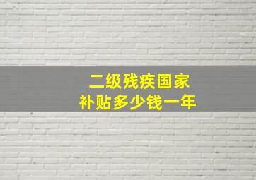 二级残疾国家补贴多少钱一年