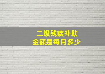 二级残疾补助金额是每月多少