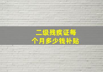 二级残疾证每个月多少钱补贴