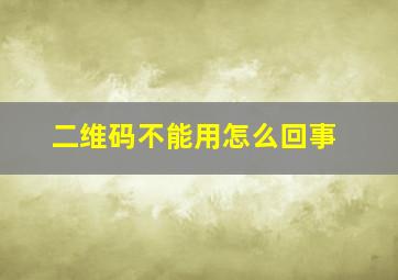 二维码不能用怎么回事