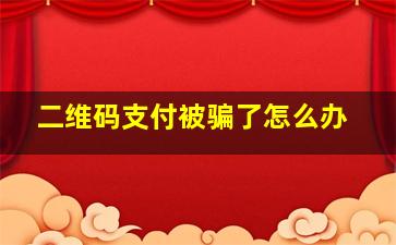 二维码支付被骗了怎么办