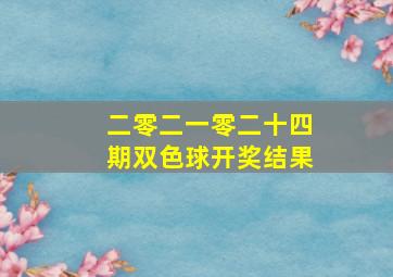 二零二一零二十四期双色球开奖结果