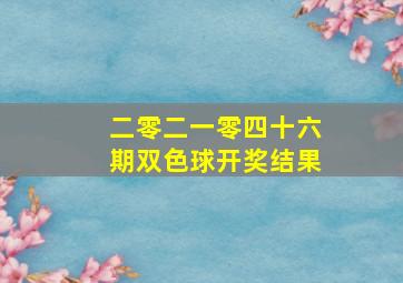 二零二一零四十六期双色球开奖结果