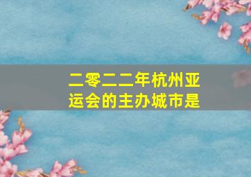 二零二二年杭州亚运会的主办城市是