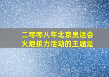 二零零八年北京奥运会火炬接力活动的主题是