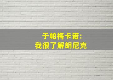 于帕梅卡诺:我很了解朗尼克