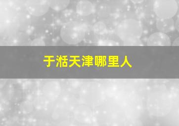 于湉天津哪里人